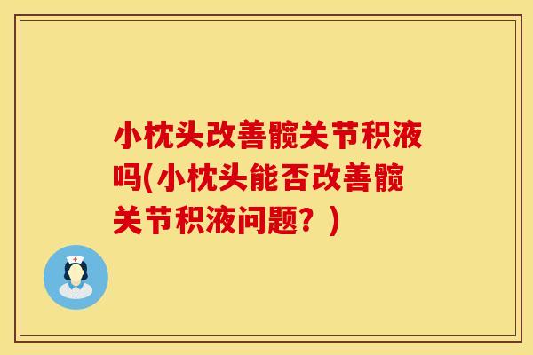 小枕头改善髋关节积液吗(小枕头能否改善髋关节积液问题？)