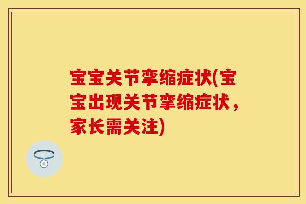 宝宝关节挛缩症状(宝宝出现关节挛缩症状，家长需关注)