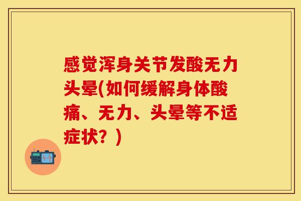 感觉浑身关节发酸无力头晕(如何缓解身体酸痛、无力、头晕等不适症状？)