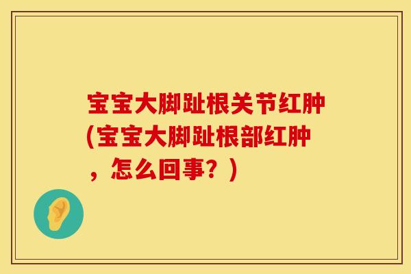 宝宝大脚趾根关节红肿(宝宝大脚趾根部红肿，怎么回事？)