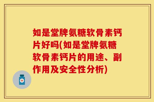 如是堂牌氨糖软骨素钙片好吗(如是堂牌氨糖软骨素钙片的用途、副作用及安全性分析)