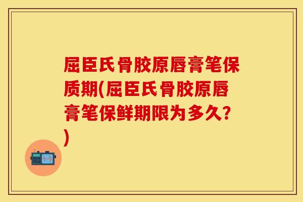 屈臣氏骨胶原唇膏笔保质期(屈臣氏骨胶原唇膏笔保鲜期限为多久？)
