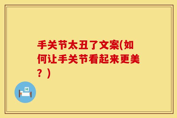 手关节太丑了文案(如何让手关节看起来更美？)