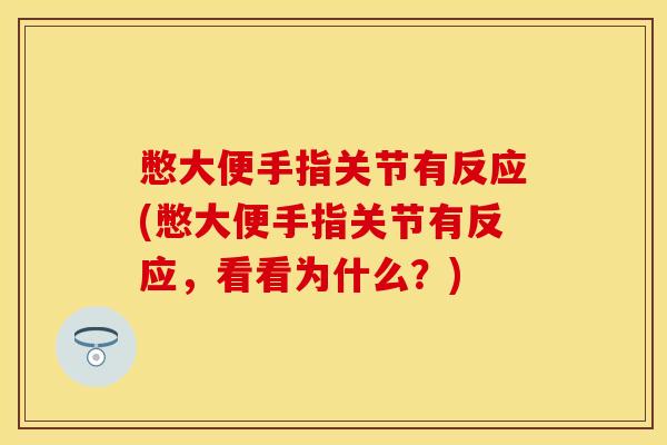 憋大便手指关节有反应(憋大便手指关节有反应，看看为什么？)
