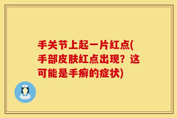 手关节上起一片红点(手部皮肤红点出现？这可能是手癣的症状)