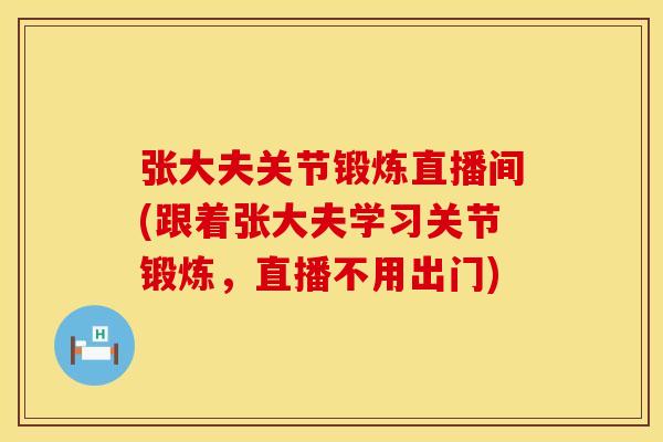 张大夫关节锻炼直播间(跟着张大夫学习关节锻炼，直播不用出门)