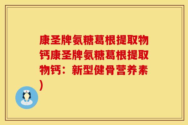 康圣牌氨糖葛根提取物钙康圣牌氨糖葛根提取物钙：新型健骨营养素)