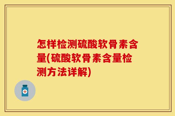 怎样检测硫酸软骨素含量(硫酸软骨素含量检测方法详解)