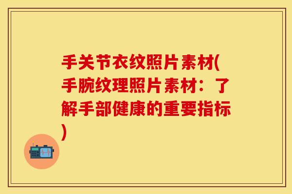 手关节衣纹照片素材(手腕纹理照片素材：了解手部健康的重要指标)