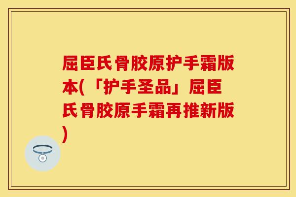 屈臣氏骨胶原护手霜版本(「护手圣品」屈臣氏骨胶原手霜再推新版)