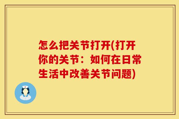 怎么把关节打开(打开你的关节：如何在日常生活中改善关节问题)