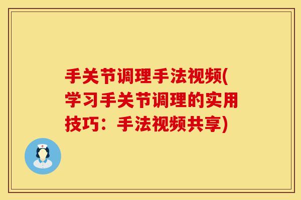 手关节调理手法视频(学习手关节调理的实用技巧：手法视频共享)