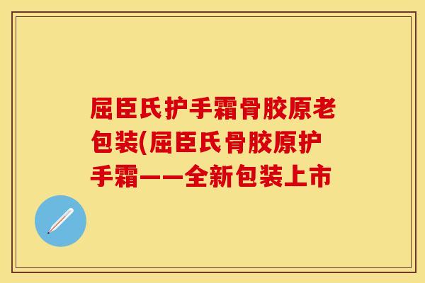 屈臣氏护手霜骨胶原老包装(屈臣氏骨胶原护手霜——全新包装上市
