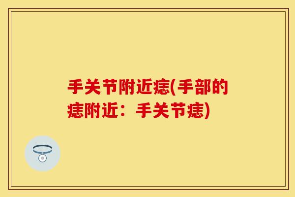 手关节附近痣(手部的痣附近：手关节痣)