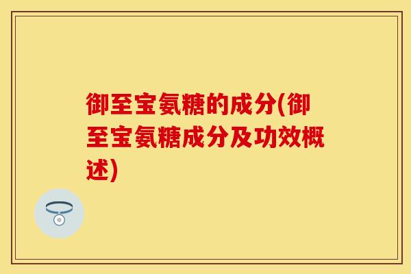 御至宝氨糖的成分(御至宝氨糖成分及功效概述)