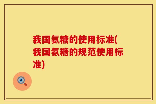 我国氨糖的使用标准(我国氨糖的规范使用标准)