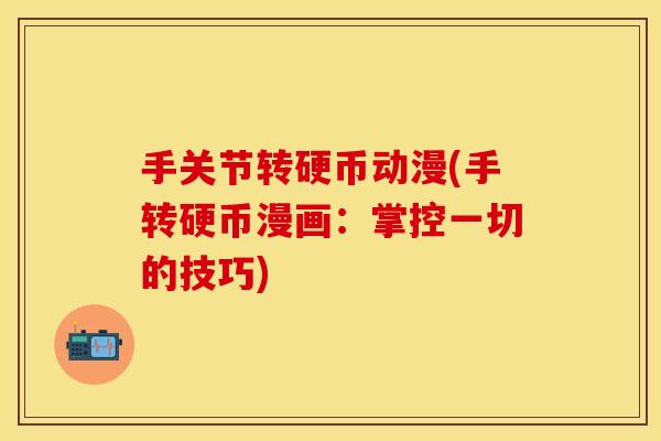 手关节转硬币动漫(手转硬币漫画：掌控一切的技巧)