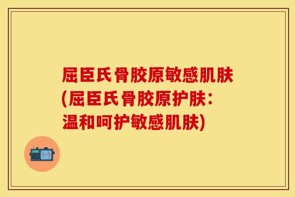 屈臣氏骨胶原敏感肌肤(屈臣氏骨胶原护肤：温和呵护敏感肌肤)