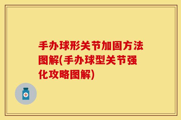 手办球形关节加固方法图解(手办球型关节强化攻略图解)