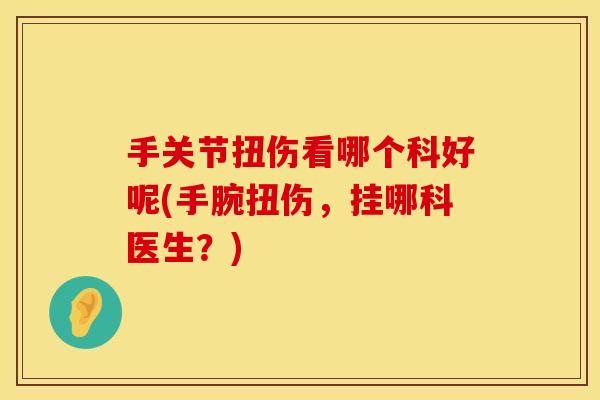 手关节扭伤看哪个科好呢(手腕扭伤，挂哪科医生？)