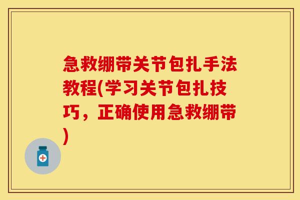 急救绷带关节包扎手法教程(学习关节包扎技巧，正确使用急救绷带)