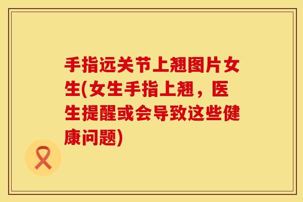 手指远关节上翘图片女生(女生手指上翘，医生提醒或会导致这些健康问题)