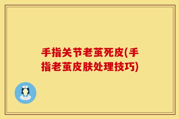 手指关节老茧死皮(手指老茧皮肤处理技巧)
