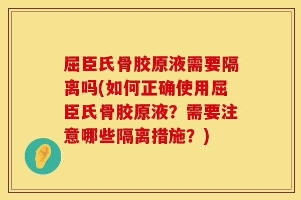屈臣氏骨胶原液需要隔离吗(如何正确使用屈臣氏骨胶原液？需要注意哪些隔离措施？)