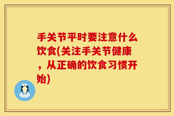 手关节平时要注意什么饮食(关注手关节健康，从正确的饮食习惯开始)