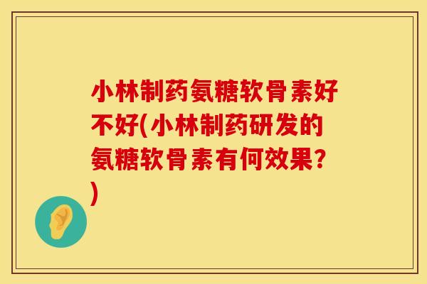 小林制药氨糖软骨素好不好(小林制药研发的氨糖软骨素有何效果？)