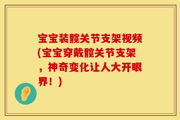 宝宝装髋关节支架视频(宝宝穿戴髋关节支架，神奇变化让人大开眼界！)