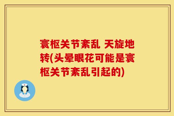 寰枢关节紊乱 天旋地转(头晕眼花可能是寰枢关节紊乱引起的)