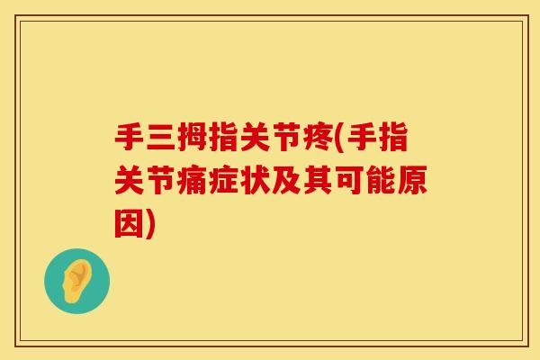 手三拇指关节疼(手指关节痛症状及其可能原因)