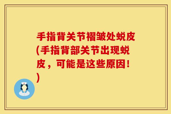 手指背关节褶皱处蜕皮(手指背部关节出现蜕皮，可能是这些原因！)