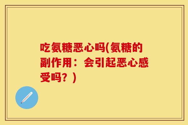 吃氨糖恶心吗(氨糖的副作用：会引起恶心感受吗？)