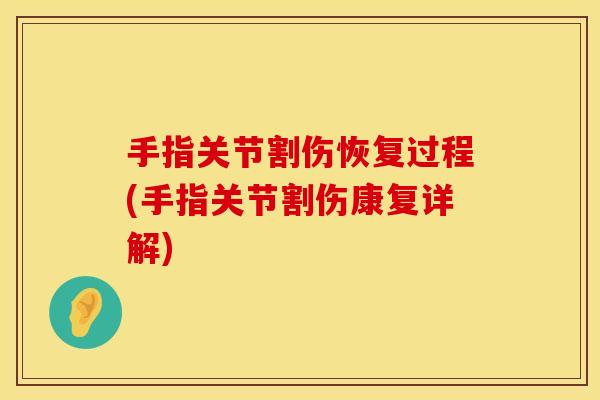 手指关节割伤恢复过程(手指关节割伤康复详解)