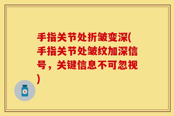手指关节处折皱变深(手指关节处皱纹加深信号，关键信息不可忽视)