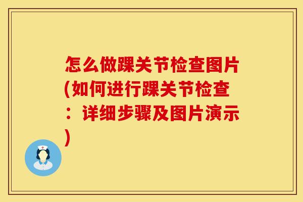 怎么做踝关节检查图片(如何进行踝关节检查：详细步骤及图片演示)