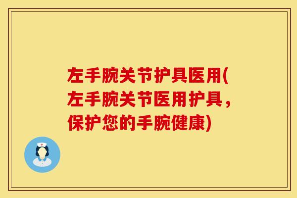 左手腕关节护具医用(左手腕关节医用护具，保护您的手腕健康)