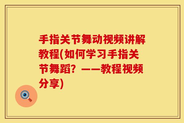 手指关节舞动视频讲解教程(如何学习手指关节舞蹈？——教程视频分享)