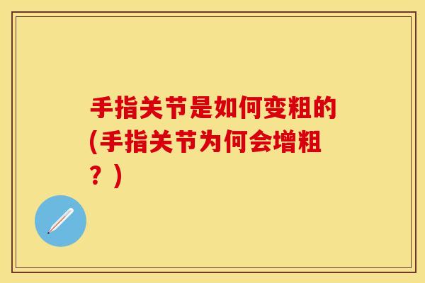 手指关节是如何变粗的(手指关节为何会增粗？)