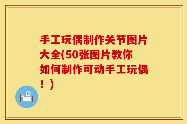 手工玩偶制作关节图片大全(50张图片教你如何制作可动手工玩偶！)