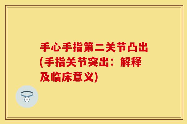 手心手指第二关节凸出(手指关节突出：解释及临床意义)
