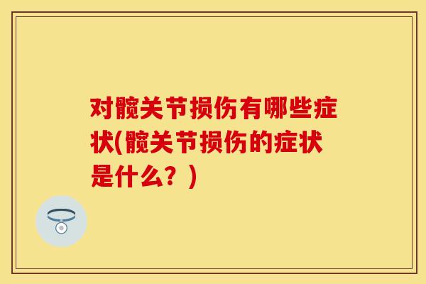 对髋关节损伤有哪些症状(髋关节损伤的症状是什么？)