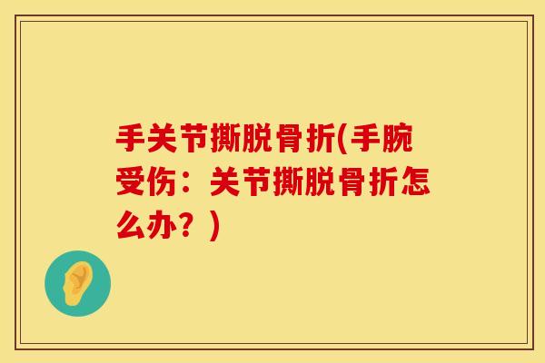 手关节撕脱骨折(手腕受伤：关节撕脱骨折怎么办？)