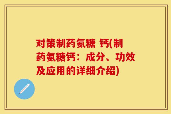 对策制药氨糖 钙(制药氨糖钙：成分、功效及应用的详细介绍)