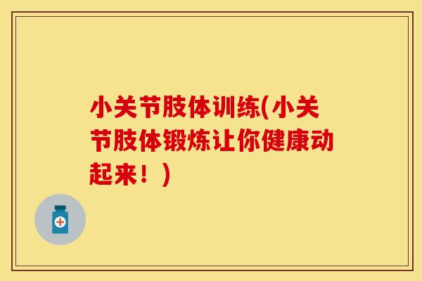 小关节肢体训练(小关节肢体锻炼让你健康动起来！)