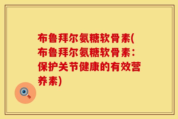 布鲁拜尔氨糖软骨素(布鲁拜尔氨糖软骨素：保护关节健康的有效营养素)