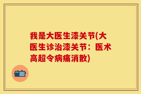 我是大医生漆关节(大医生诊治漆关节：医术高超令病痛消散)