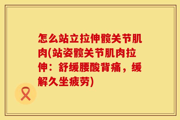 怎么站立拉伸髋关节肌肉(站姿髋关节肌肉拉伸：舒缓腰酸背痛，缓解久坐疲劳)